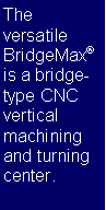 Text Box: The versatile BridgeMax is a bridge-type CNC vertical machining and turning center. 